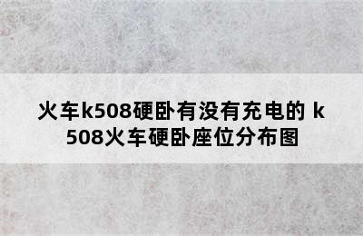 火车k508硬卧有没有充电的 k508火车硬卧座位分布图